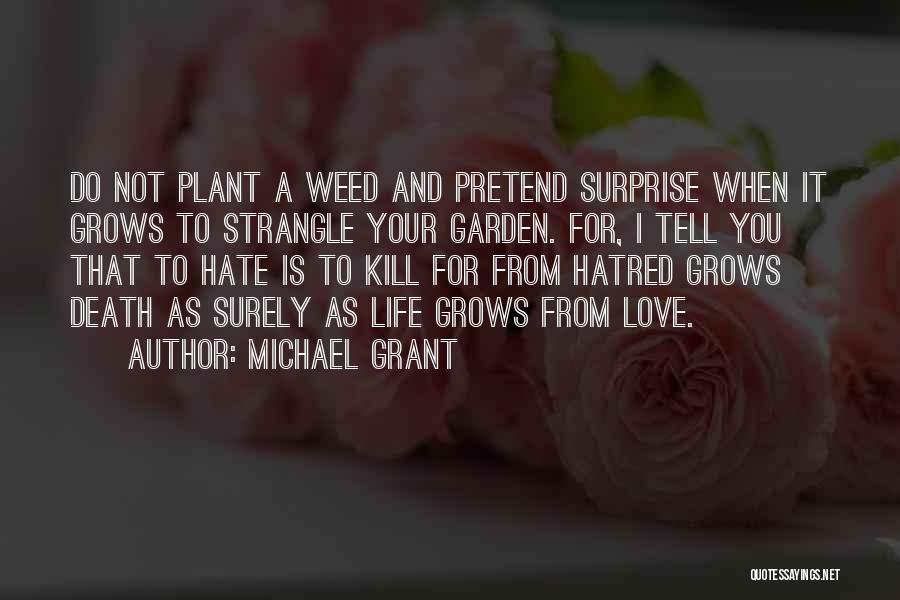 Michael Grant Quotes: Do Not Plant A Weed And Pretend Surprise When It Grows To Strangle Your Garden. For, I Tell You That