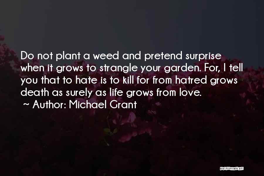 Michael Grant Quotes: Do Not Plant A Weed And Pretend Surprise When It Grows To Strangle Your Garden. For, I Tell You That