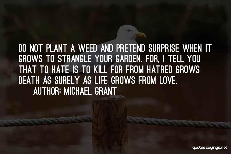 Michael Grant Quotes: Do Not Plant A Weed And Pretend Surprise When It Grows To Strangle Your Garden. For, I Tell You That