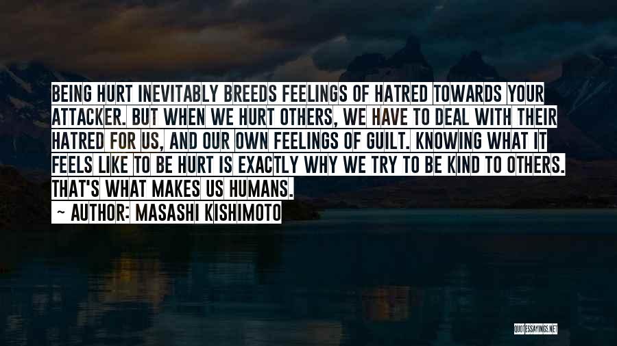 Masashi Kishimoto Quotes: Being Hurt Inevitably Breeds Feelings Of Hatred Towards Your Attacker. But When We Hurt Others, We Have To Deal With