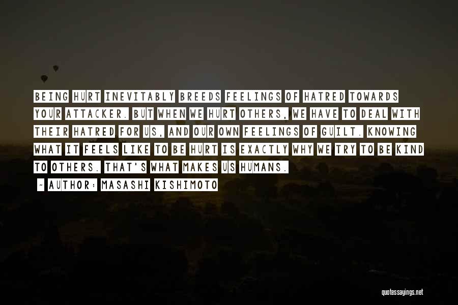 Masashi Kishimoto Quotes: Being Hurt Inevitably Breeds Feelings Of Hatred Towards Your Attacker. But When We Hurt Others, We Have To Deal With