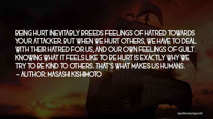 Masashi Kishimoto Quotes: Being Hurt Inevitably Breeds Feelings Of Hatred Towards Your Attacker. But When We Hurt Others, We Have To Deal With