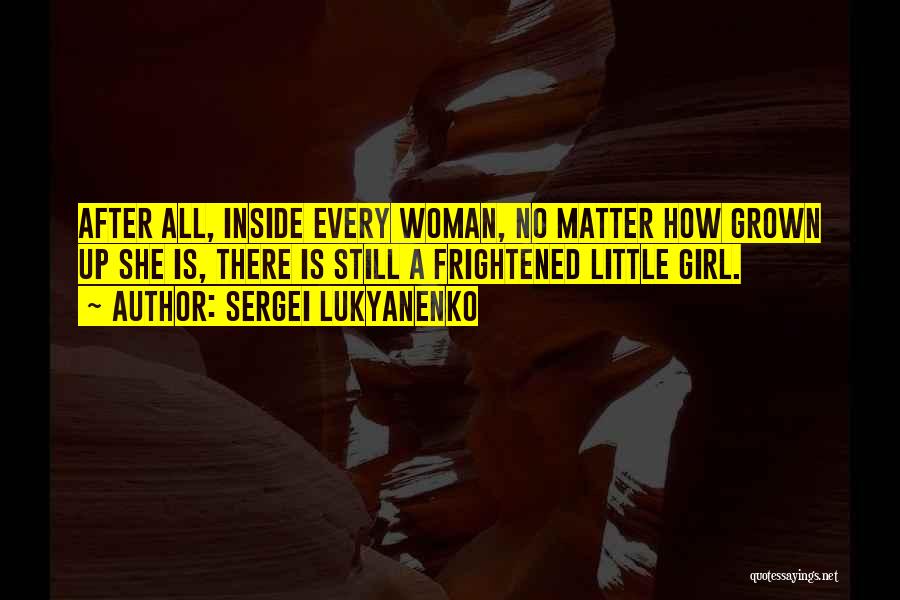 Sergei Lukyanenko Quotes: After All, Inside Every Woman, No Matter How Grown Up She Is, There Is Still A Frightened Little Girl.