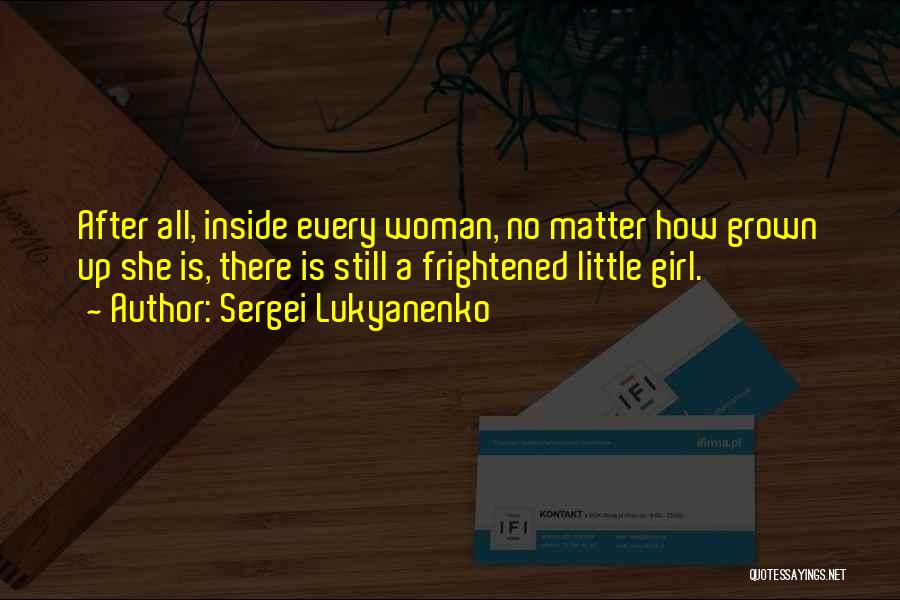 Sergei Lukyanenko Quotes: After All, Inside Every Woman, No Matter How Grown Up She Is, There Is Still A Frightened Little Girl.