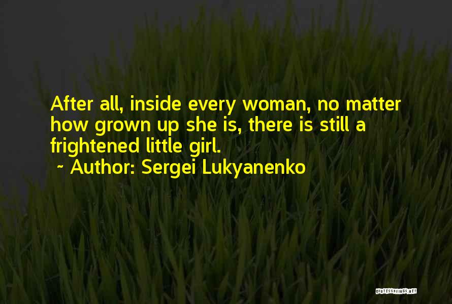 Sergei Lukyanenko Quotes: After All, Inside Every Woman, No Matter How Grown Up She Is, There Is Still A Frightened Little Girl.