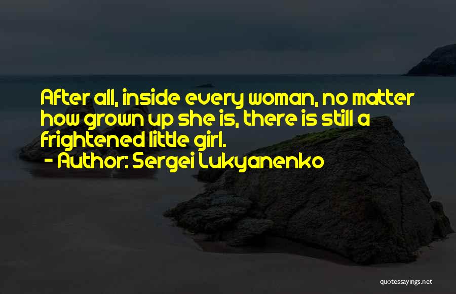 Sergei Lukyanenko Quotes: After All, Inside Every Woman, No Matter How Grown Up She Is, There Is Still A Frightened Little Girl.