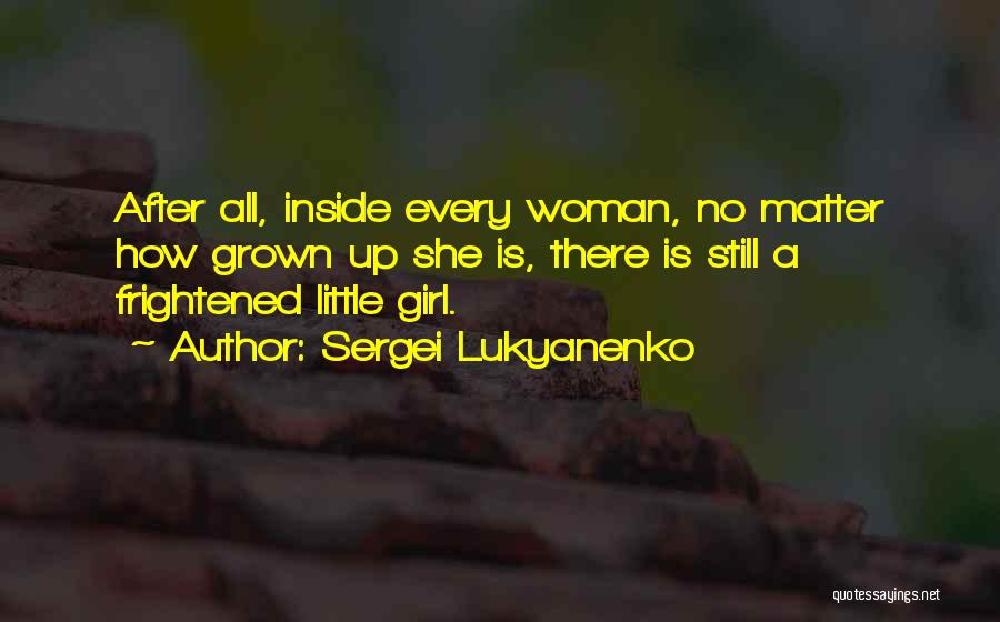 Sergei Lukyanenko Quotes: After All, Inside Every Woman, No Matter How Grown Up She Is, There Is Still A Frightened Little Girl.