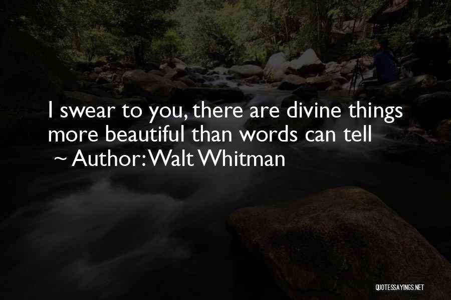 Walt Whitman Quotes: I Swear To You, There Are Divine Things More Beautiful Than Words Can Tell