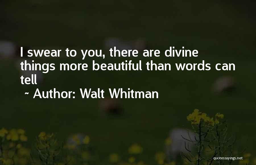 Walt Whitman Quotes: I Swear To You, There Are Divine Things More Beautiful Than Words Can Tell