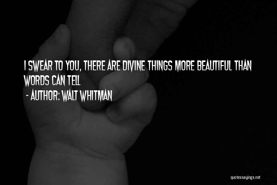 Walt Whitman Quotes: I Swear To You, There Are Divine Things More Beautiful Than Words Can Tell