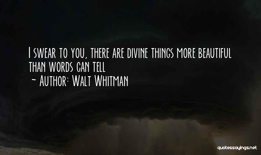 Walt Whitman Quotes: I Swear To You, There Are Divine Things More Beautiful Than Words Can Tell