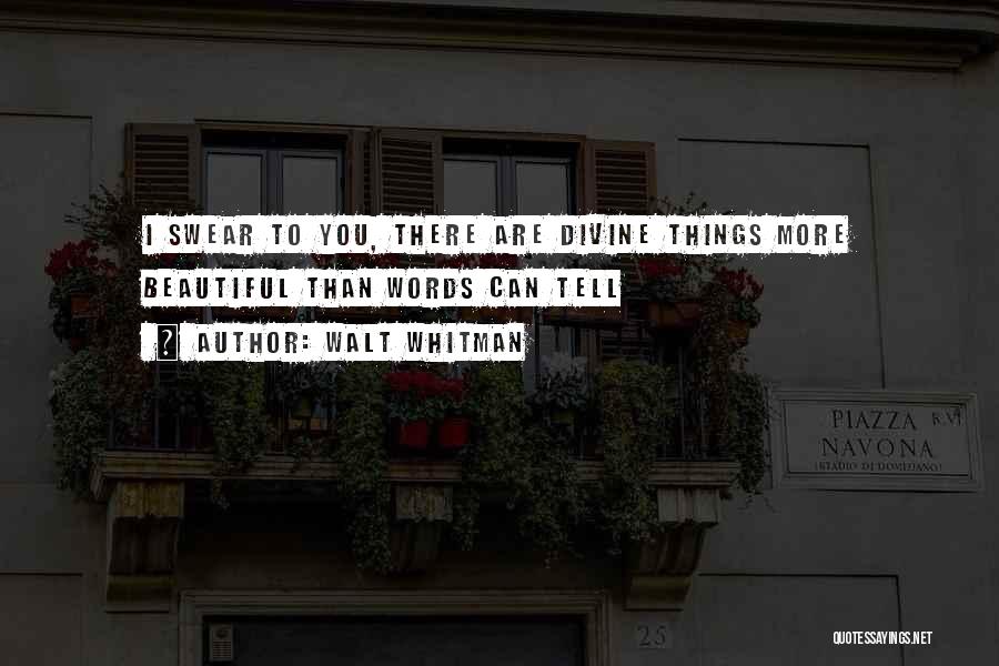 Walt Whitman Quotes: I Swear To You, There Are Divine Things More Beautiful Than Words Can Tell