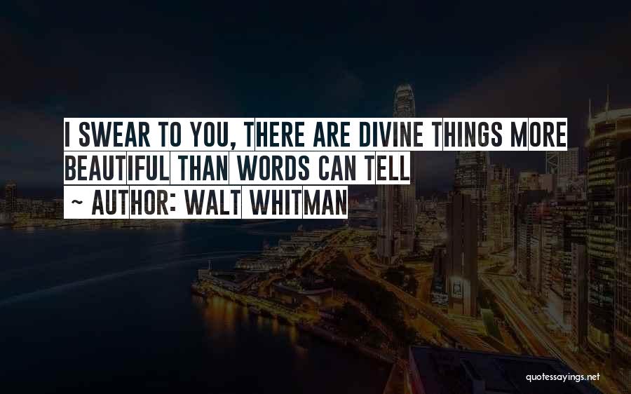 Walt Whitman Quotes: I Swear To You, There Are Divine Things More Beautiful Than Words Can Tell