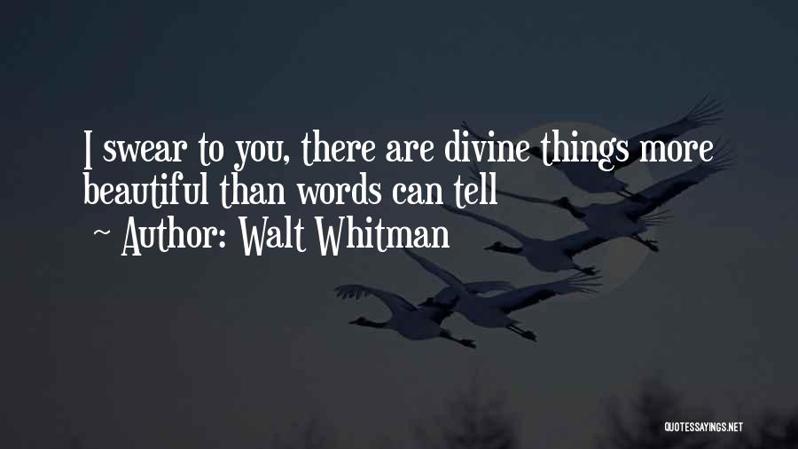 Walt Whitman Quotes: I Swear To You, There Are Divine Things More Beautiful Than Words Can Tell