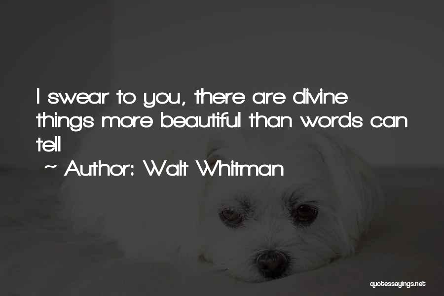 Walt Whitman Quotes: I Swear To You, There Are Divine Things More Beautiful Than Words Can Tell