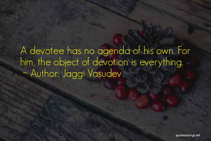 Jaggi Vasudev Quotes: A Devotee Has No Agenda Of His Own. For Him, The Object Of Devotion Is Everything.