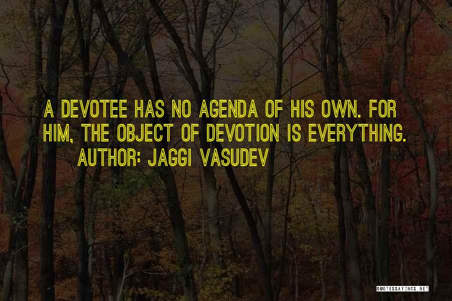 Jaggi Vasudev Quotes: A Devotee Has No Agenda Of His Own. For Him, The Object Of Devotion Is Everything.