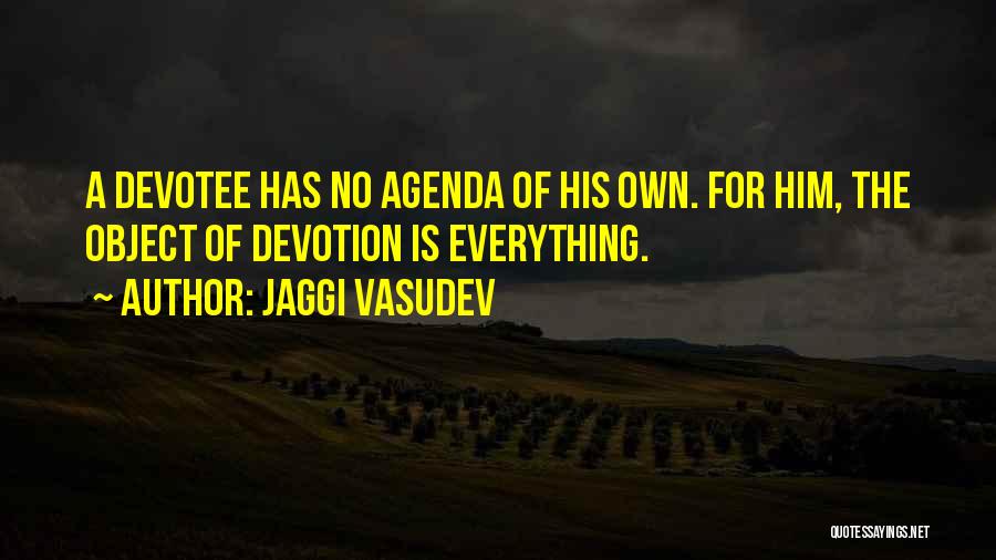 Jaggi Vasudev Quotes: A Devotee Has No Agenda Of His Own. For Him, The Object Of Devotion Is Everything.