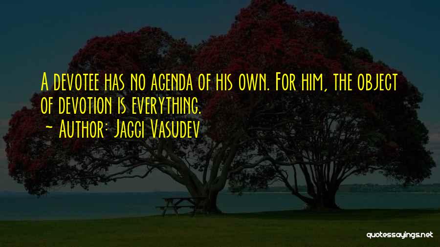 Jaggi Vasudev Quotes: A Devotee Has No Agenda Of His Own. For Him, The Object Of Devotion Is Everything.