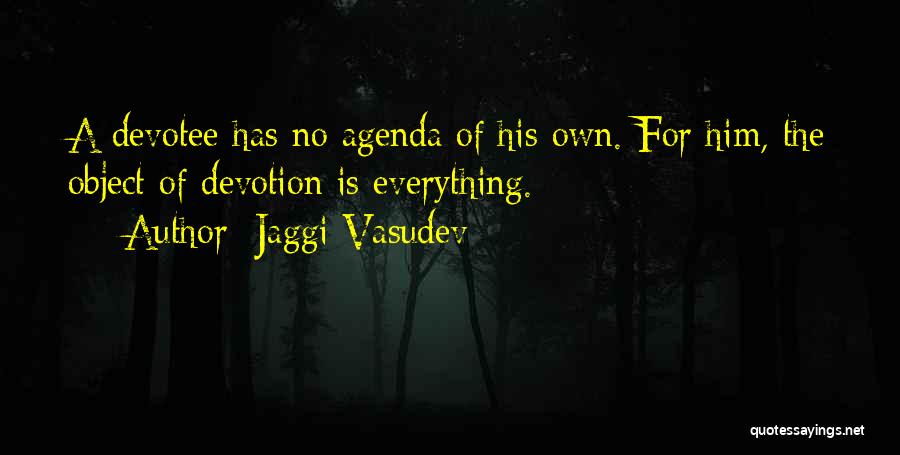 Jaggi Vasudev Quotes: A Devotee Has No Agenda Of His Own. For Him, The Object Of Devotion Is Everything.