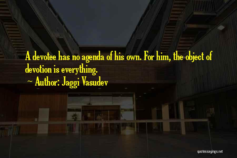 Jaggi Vasudev Quotes: A Devotee Has No Agenda Of His Own. For Him, The Object Of Devotion Is Everything.