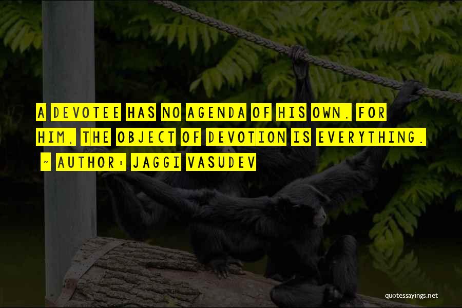 Jaggi Vasudev Quotes: A Devotee Has No Agenda Of His Own. For Him, The Object Of Devotion Is Everything.