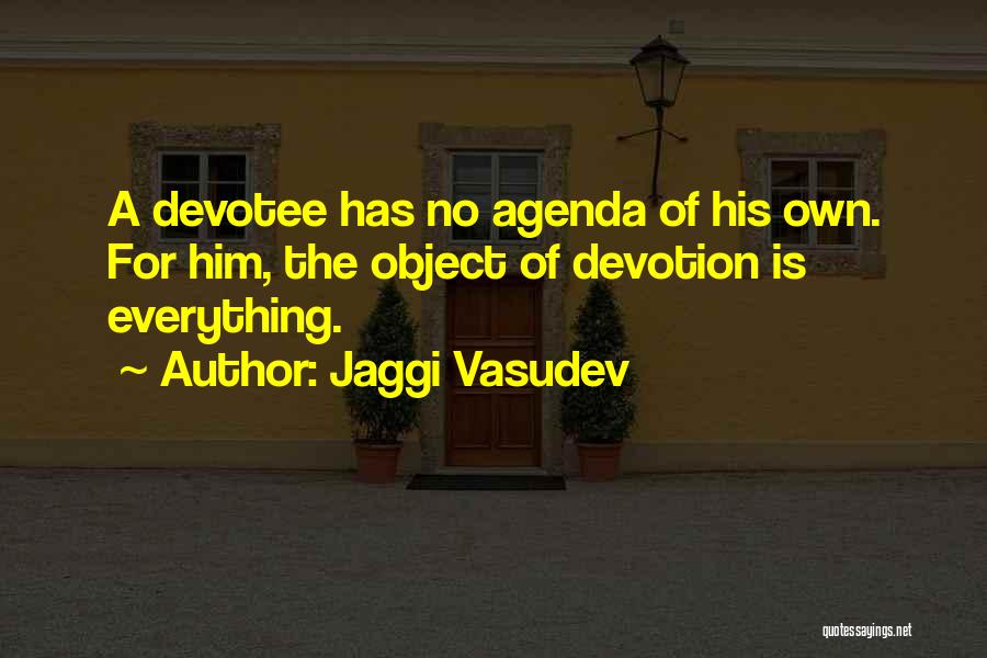 Jaggi Vasudev Quotes: A Devotee Has No Agenda Of His Own. For Him, The Object Of Devotion Is Everything.