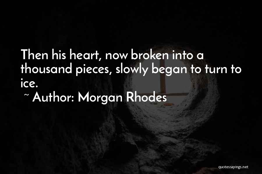 Morgan Rhodes Quotes: Then His Heart, Now Broken Into A Thousand Pieces, Slowly Began To Turn To Ice.