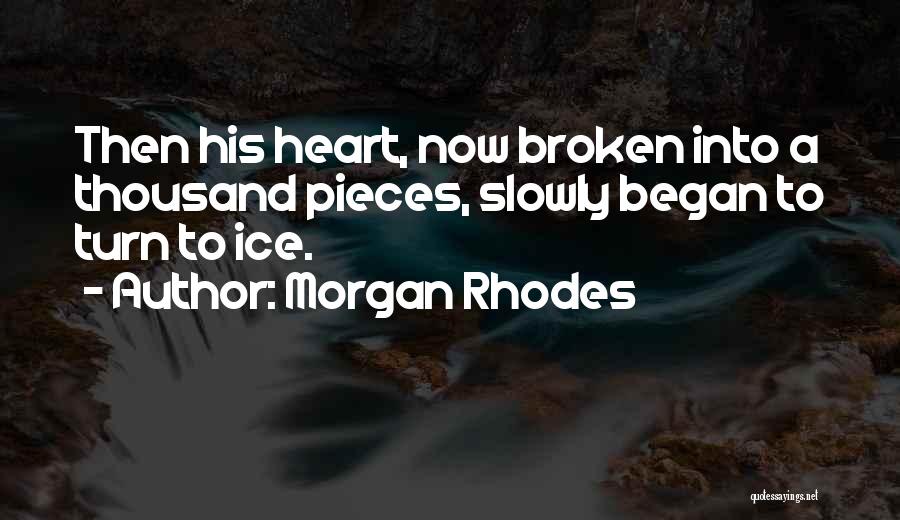 Morgan Rhodes Quotes: Then His Heart, Now Broken Into A Thousand Pieces, Slowly Began To Turn To Ice.