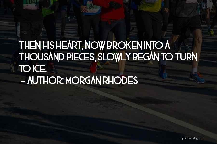 Morgan Rhodes Quotes: Then His Heart, Now Broken Into A Thousand Pieces, Slowly Began To Turn To Ice.