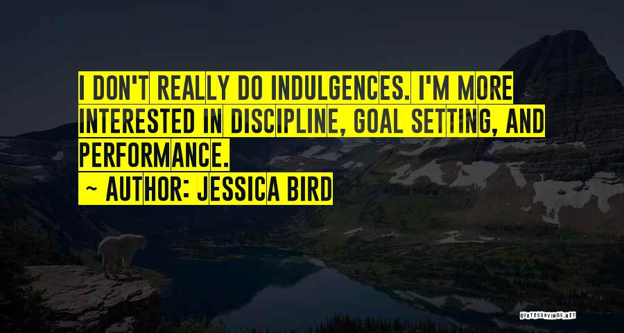 Jessica Bird Quotes: I Don't Really Do Indulgences. I'm More Interested In Discipline, Goal Setting, And Performance.