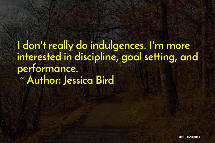 Jessica Bird Quotes: I Don't Really Do Indulgences. I'm More Interested In Discipline, Goal Setting, And Performance.