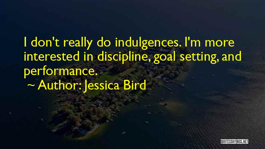 Jessica Bird Quotes: I Don't Really Do Indulgences. I'm More Interested In Discipline, Goal Setting, And Performance.