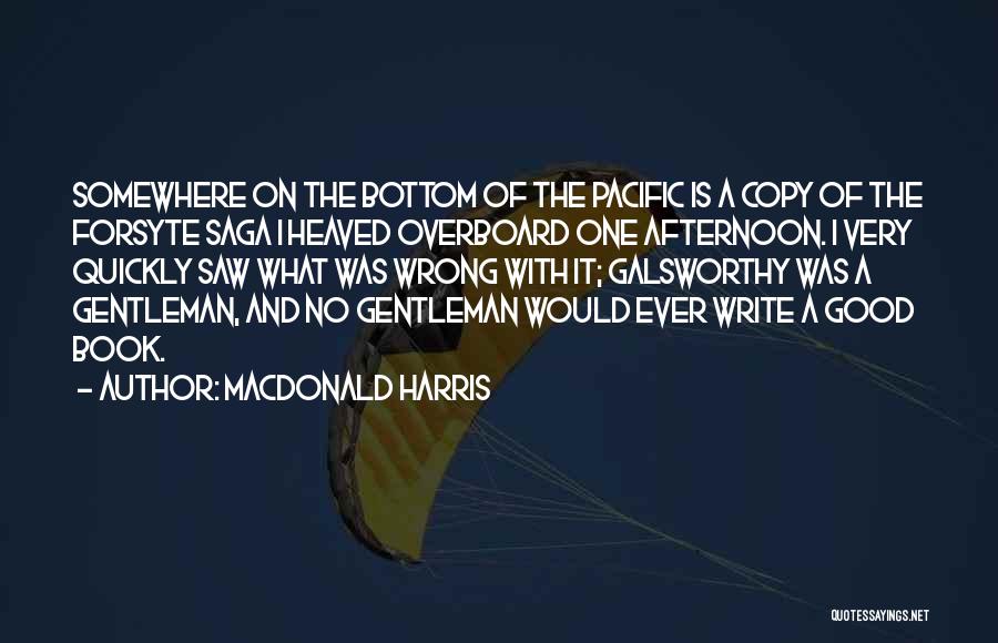 MacDonald Harris Quotes: Somewhere On The Bottom Of The Pacific Is A Copy Of The Forsyte Saga I Heaved Overboard One Afternoon. I