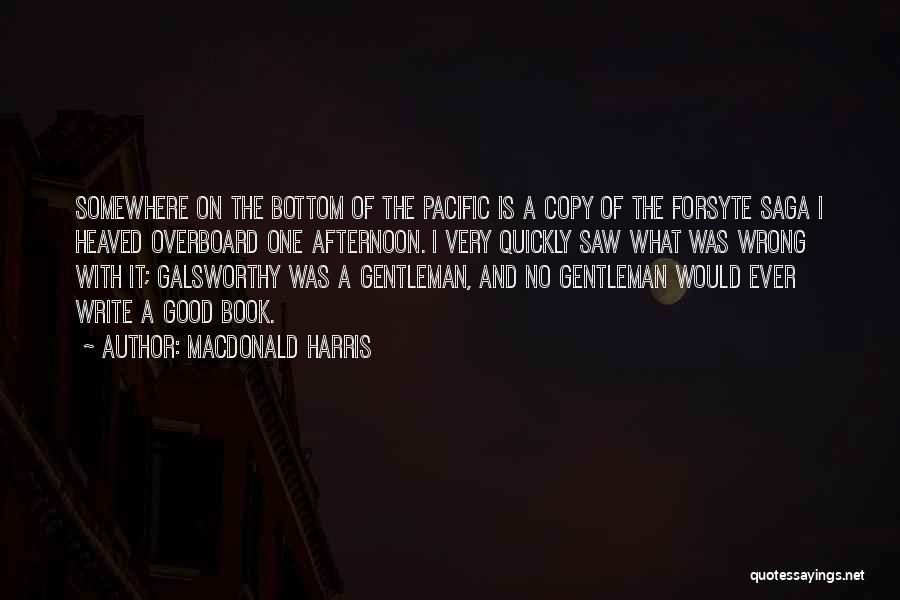 MacDonald Harris Quotes: Somewhere On The Bottom Of The Pacific Is A Copy Of The Forsyte Saga I Heaved Overboard One Afternoon. I