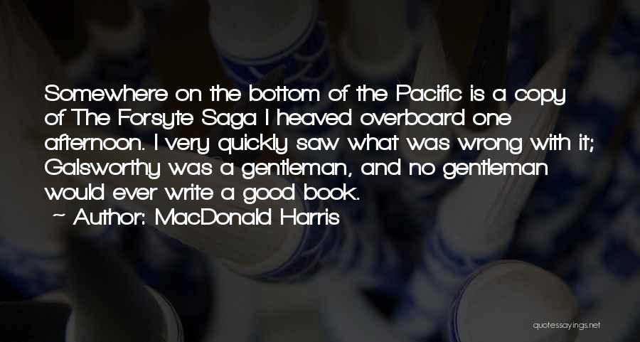 MacDonald Harris Quotes: Somewhere On The Bottom Of The Pacific Is A Copy Of The Forsyte Saga I Heaved Overboard One Afternoon. I