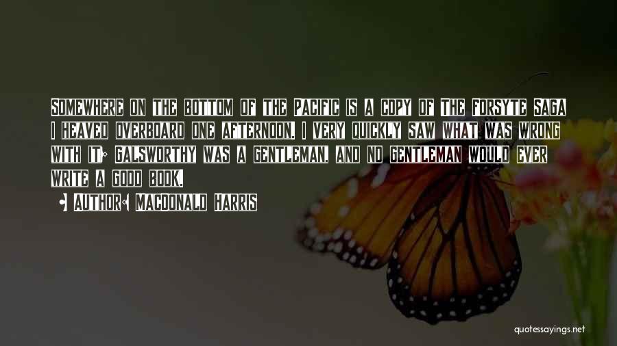 MacDonald Harris Quotes: Somewhere On The Bottom Of The Pacific Is A Copy Of The Forsyte Saga I Heaved Overboard One Afternoon. I