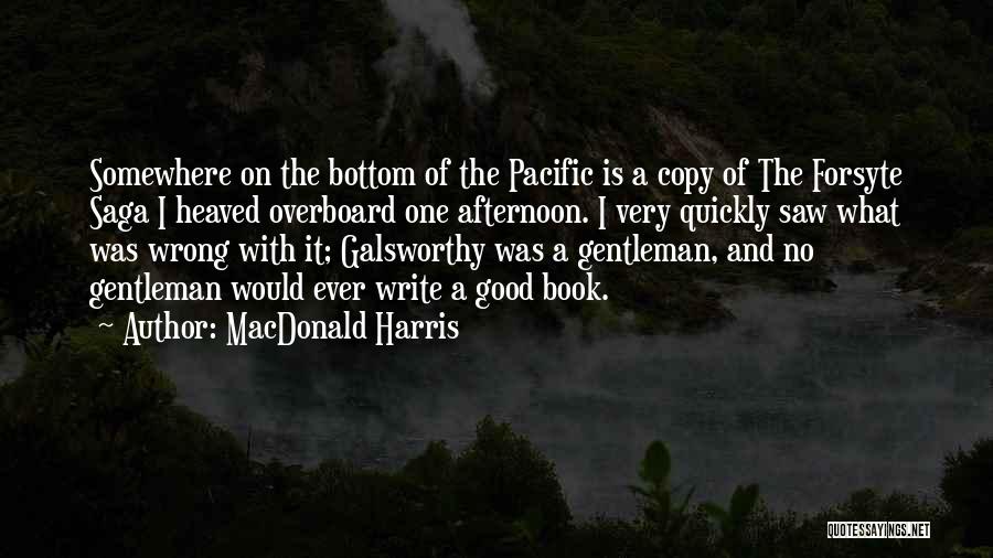 MacDonald Harris Quotes: Somewhere On The Bottom Of The Pacific Is A Copy Of The Forsyte Saga I Heaved Overboard One Afternoon. I