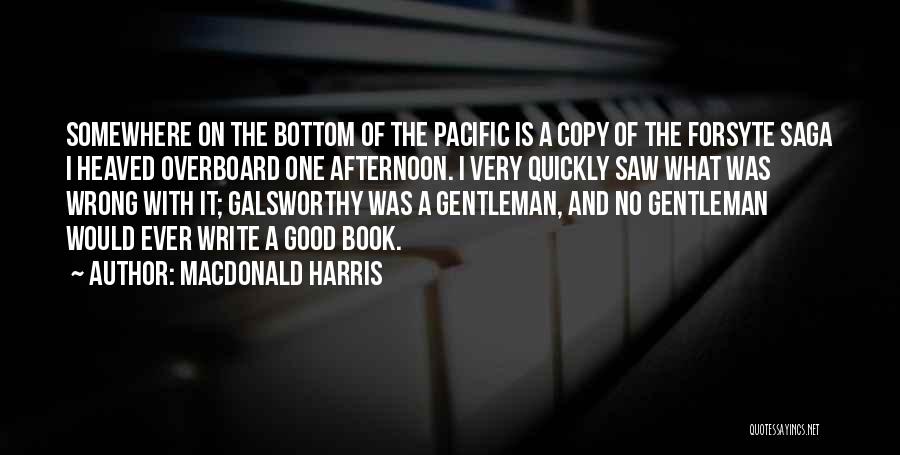 MacDonald Harris Quotes: Somewhere On The Bottom Of The Pacific Is A Copy Of The Forsyte Saga I Heaved Overboard One Afternoon. I