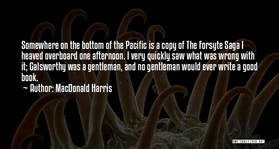 MacDonald Harris Quotes: Somewhere On The Bottom Of The Pacific Is A Copy Of The Forsyte Saga I Heaved Overboard One Afternoon. I