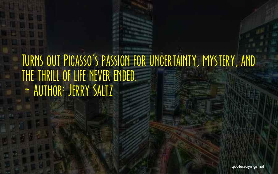 Jerry Saltz Quotes: Turns Out Picasso's Passion For Uncertainty, Mystery, And The Thrill Of Life Never Ended.