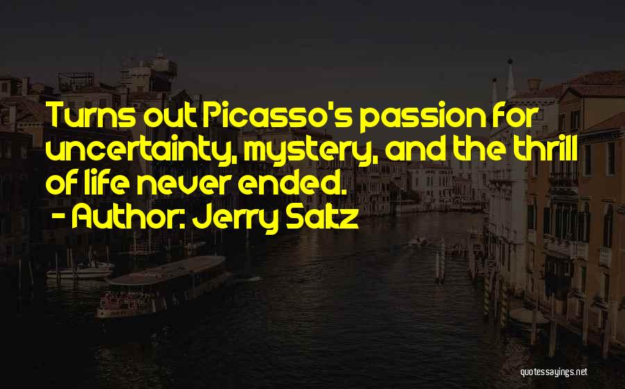 Jerry Saltz Quotes: Turns Out Picasso's Passion For Uncertainty, Mystery, And The Thrill Of Life Never Ended.
