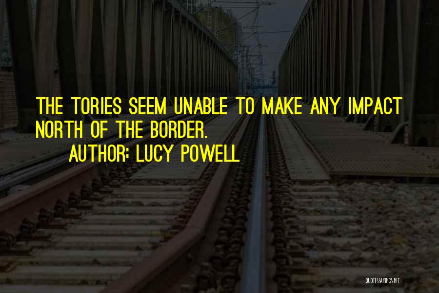 Lucy Powell Quotes: The Tories Seem Unable To Make Any Impact North Of The Border.