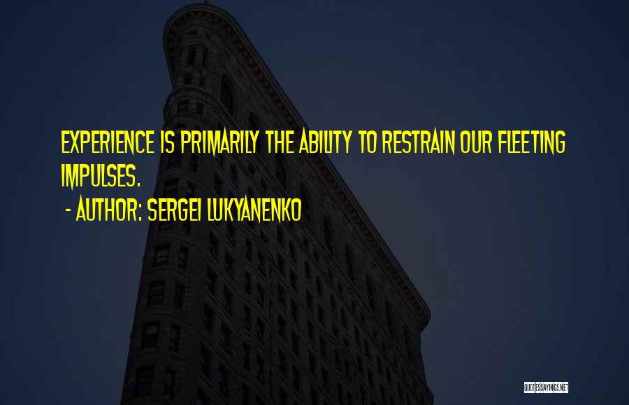 Sergei Lukyanenko Quotes: Experience Is Primarily The Ability To Restrain Our Fleeting Impulses.