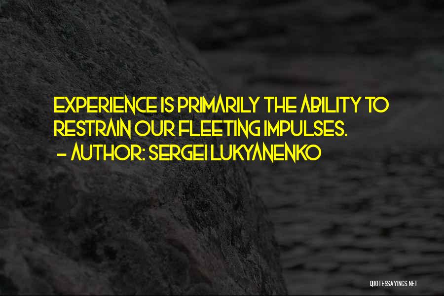 Sergei Lukyanenko Quotes: Experience Is Primarily The Ability To Restrain Our Fleeting Impulses.
