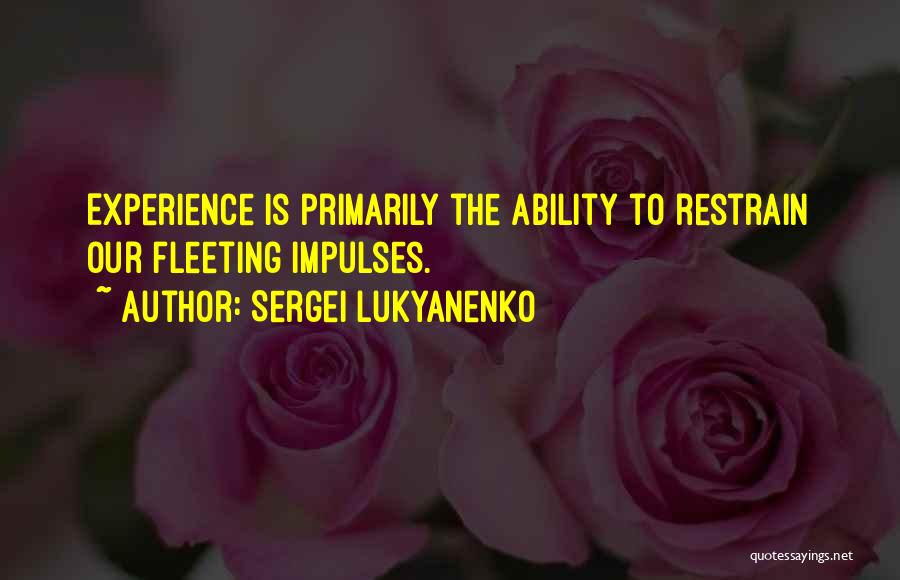 Sergei Lukyanenko Quotes: Experience Is Primarily The Ability To Restrain Our Fleeting Impulses.