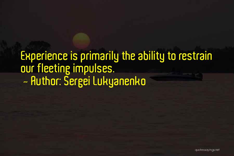 Sergei Lukyanenko Quotes: Experience Is Primarily The Ability To Restrain Our Fleeting Impulses.