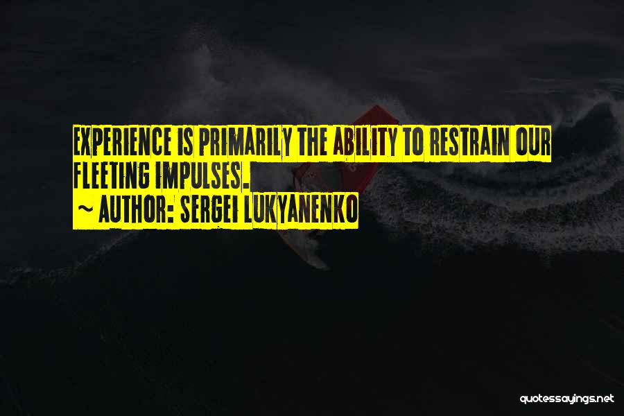 Sergei Lukyanenko Quotes: Experience Is Primarily The Ability To Restrain Our Fleeting Impulses.