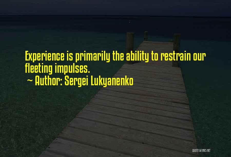 Sergei Lukyanenko Quotes: Experience Is Primarily The Ability To Restrain Our Fleeting Impulses.