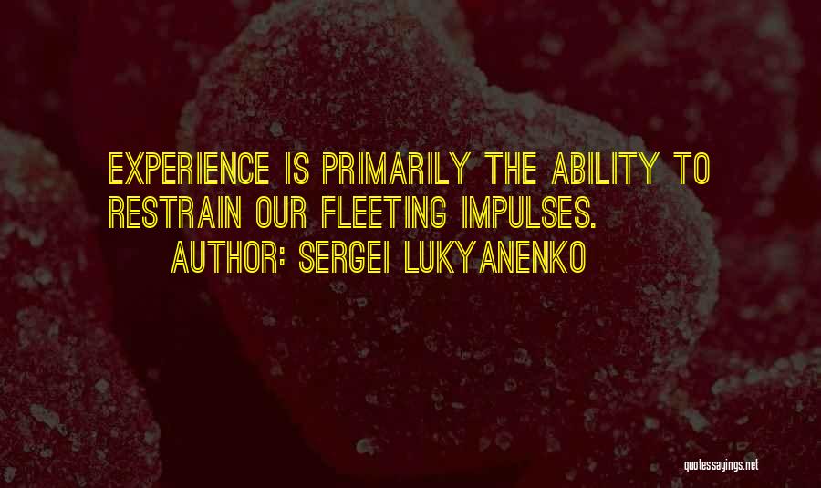 Sergei Lukyanenko Quotes: Experience Is Primarily The Ability To Restrain Our Fleeting Impulses.